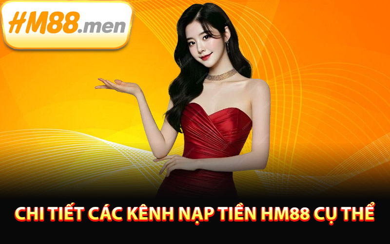 Chi tiết các kênh nạp tiền HM88 cụ thể