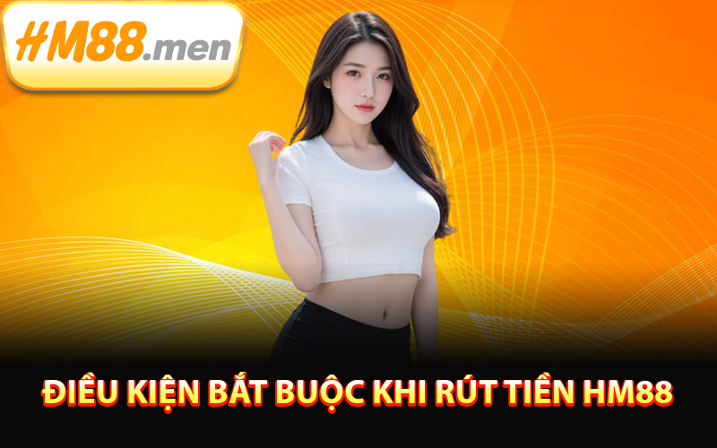 Điều kiện bắt buộc khi rút tiền HM88