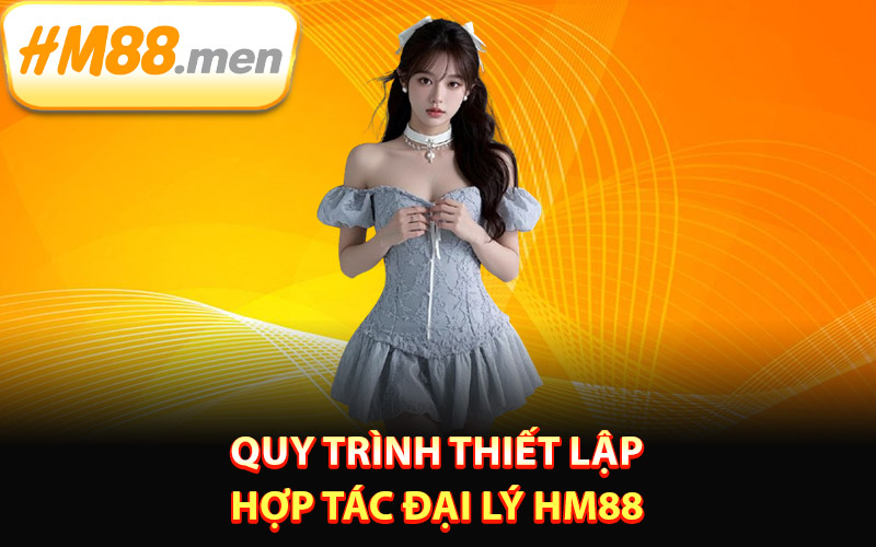 Quy trình thiết lập hợp tác đại lý HM88